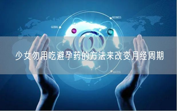 少女勿用吃避孕药的方法来改变月经周期