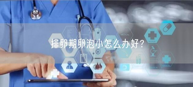 排卵期卵泡小怎么办好？