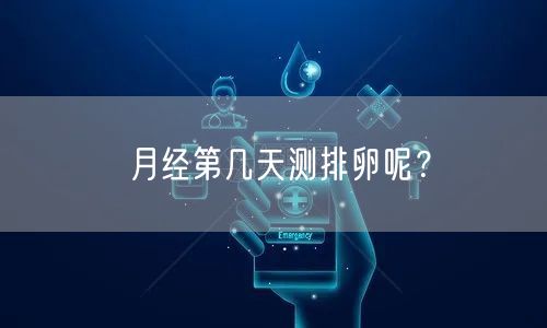 月经第几天测排卵呢？